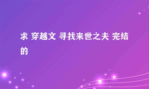 求 穿越文 寻找来世之夫 完结的