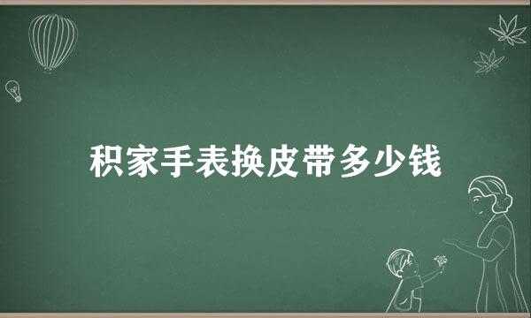 积家手表换皮带多少钱