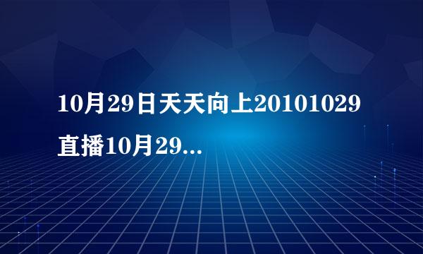 10月29日天天向上20101029直播10月29号天天向上1029视频在线观看地址