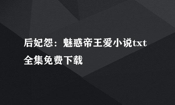 后妃怨：魅惑帝王爱小说txt全集免费下载