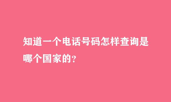 知道一个电话号码怎样查询是哪个国家的？