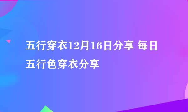 五行穿衣12月16日分享 每日五行色穿衣分享