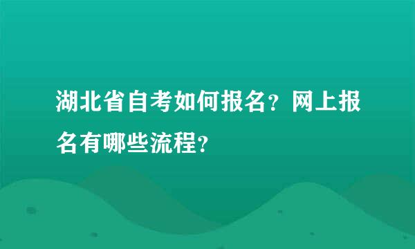 湖北省自考如何报名？网上报名有哪些流程？