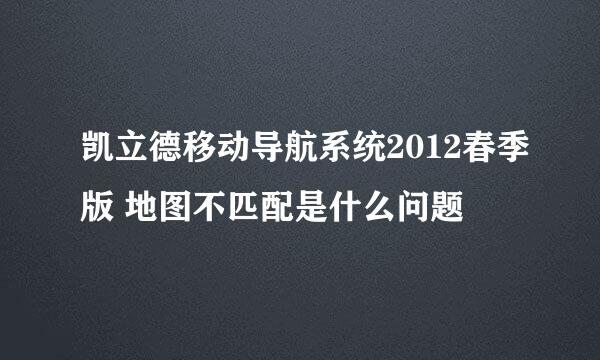 凯立德移动导航系统2012春季版 地图不匹配是什么问题