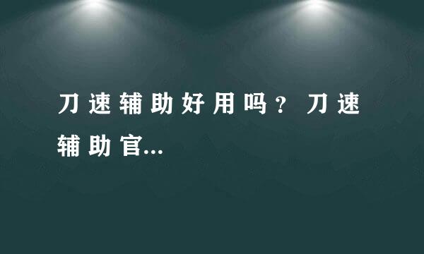 刀 速 辅 助 好 用 吗 ？ 刀 速 辅 助 官 网 多 少 ？