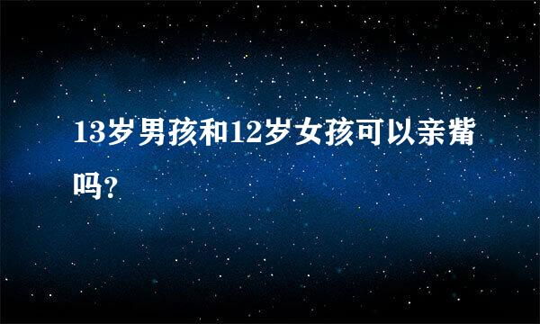 13岁男孩和12岁女孩可以亲觜吗？