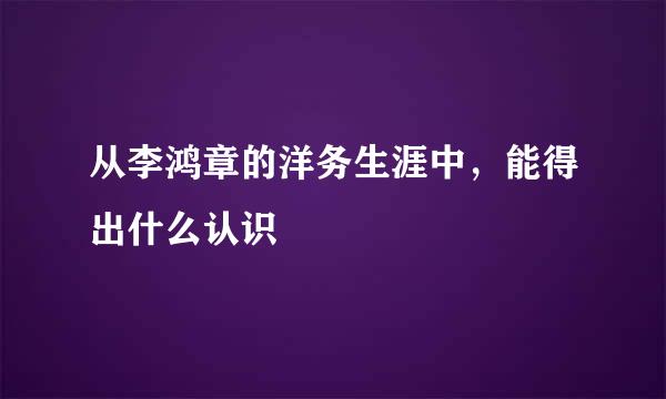 从李鸿章的洋务生涯中，能得出什么认识