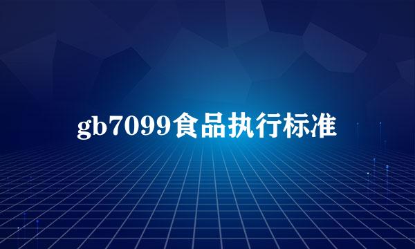 gb7099食品执行标准