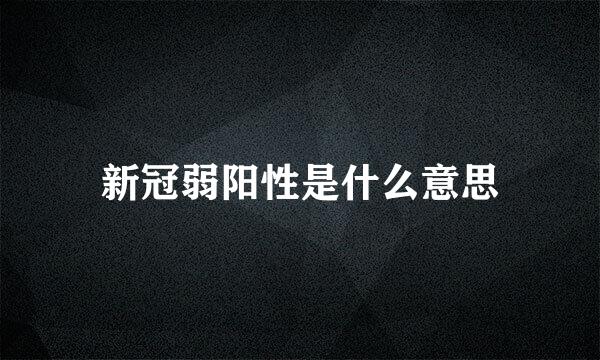 新冠弱阳性是什么意思