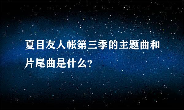 夏目友人帐第三季的主题曲和片尾曲是什么？