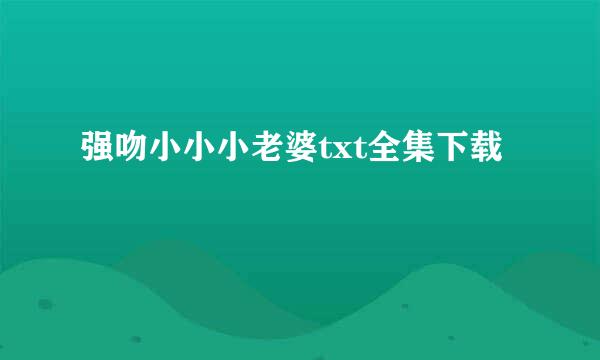 强吻小小小老婆txt全集下载