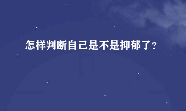 怎样判断自己是不是抑郁了？