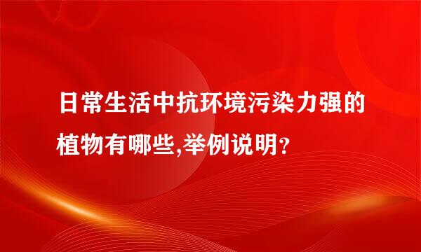 日常生活中抗环境污染力强的植物有哪些,举例说明？