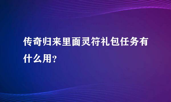 传奇归来里面灵符礼包任务有什么用？