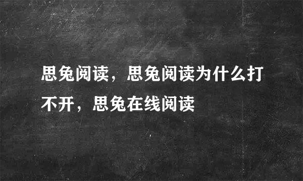 思兔阅读，思兔阅读为什么打不开，思兔在线阅读