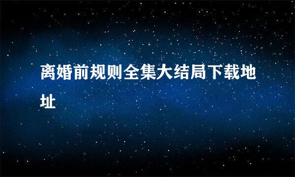 离婚前规则全集大结局下载地址