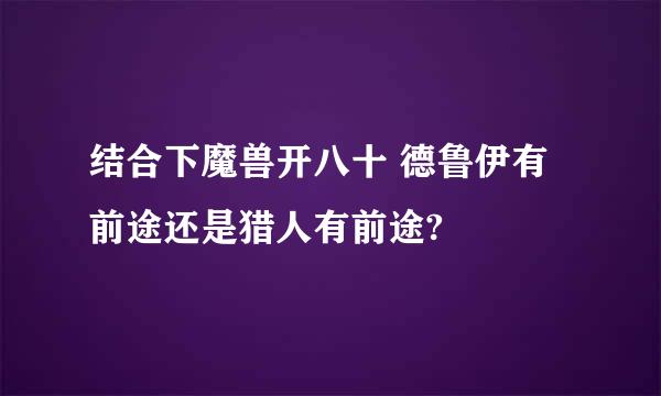 结合下魔兽开八十 德鲁伊有前途还是猎人有前途?