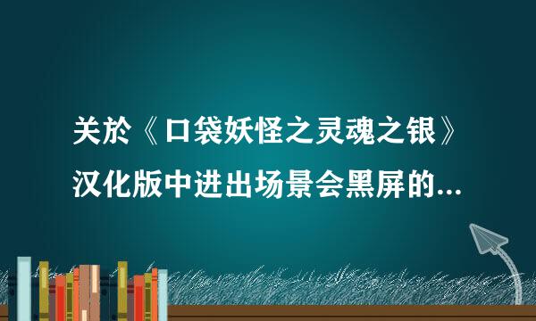 关於《口袋妖怪之灵魂之银》汉化版中进出场景会黑屏的问题！！