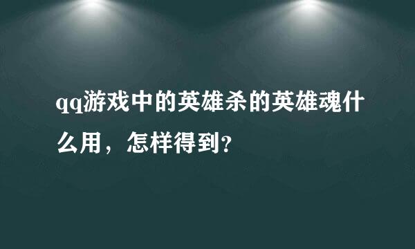 qq游戏中的英雄杀的英雄魂什么用，怎样得到？