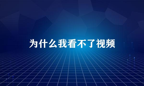 为什么我看不了视频