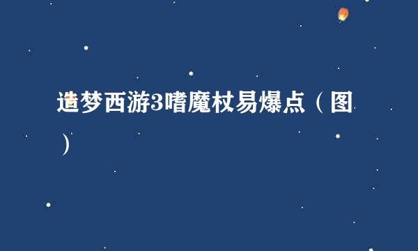 造梦西游3嗜魔杖易爆点（图）