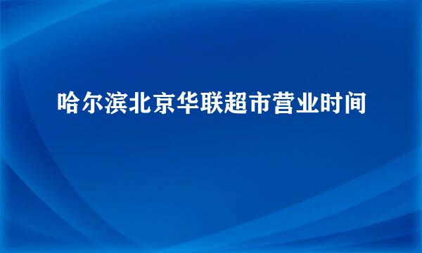 哈尔滨北京华联超市营业时间