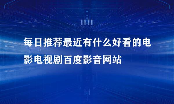 每日推荐最近有什么好看的电影电视剧百度影音网站