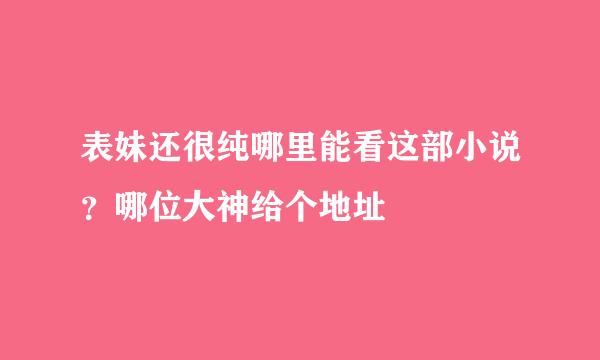 表妹还很纯哪里能看这部小说？哪位大神给个地址