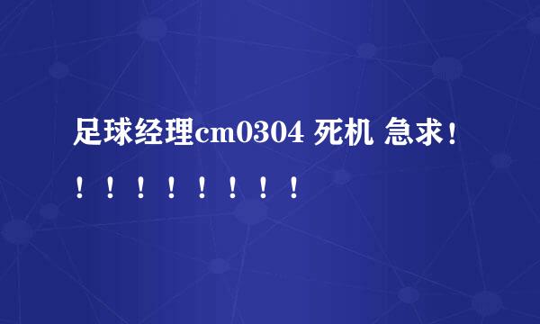 足球经理cm0304 死机 急求！！！！！！！！！