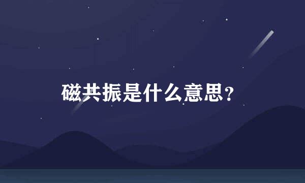 磁共振是什么意思？