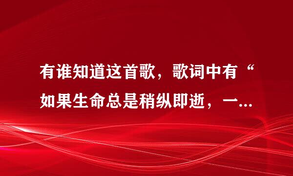 有谁知道这首歌，歌词中有“如果生命总是稍纵即逝，一刻也不能挽留..宽容的心宽待每场风雨.”谢谢