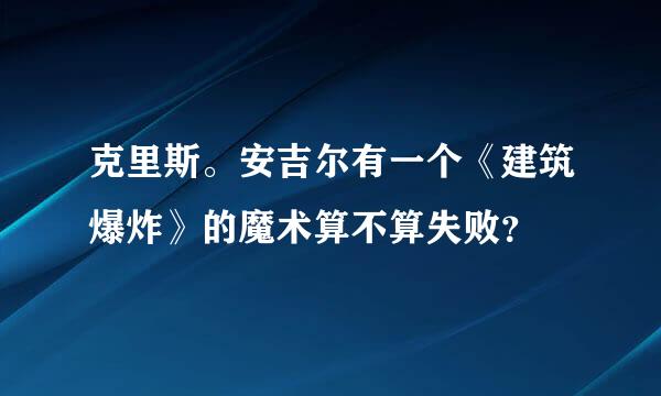 克里斯。安吉尔有一个《建筑爆炸》的魔术算不算失败？