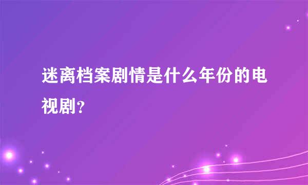 迷离档案剧情是什么年份的电视剧？