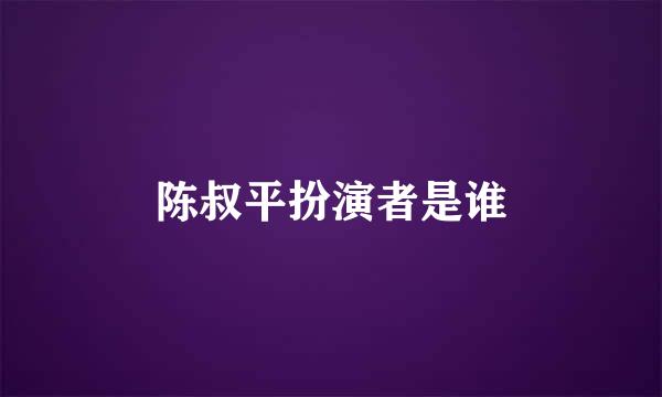 陈叔平扮演者是谁