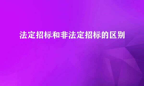 法定招标和非法定招标的区别