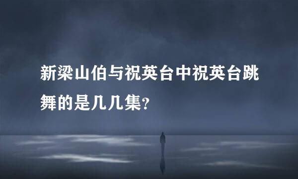 新梁山伯与祝英台中祝英台跳舞的是几几集？