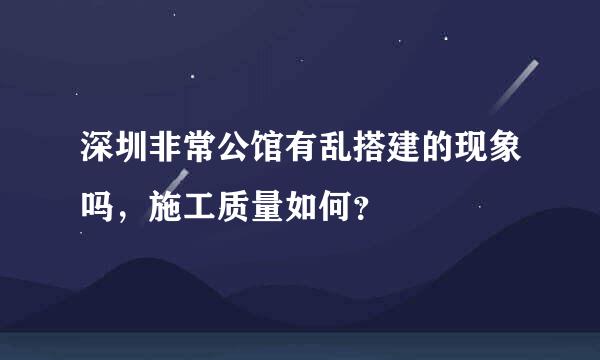 深圳非常公馆有乱搭建的现象吗，施工质量如何？