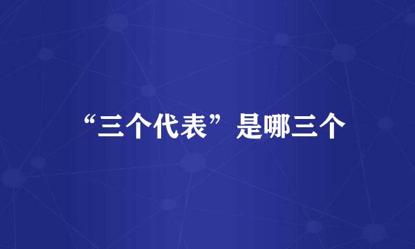 “三个代表”是哪三个