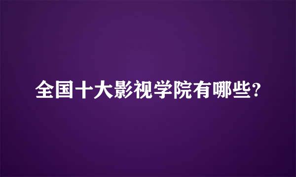 全国十大影视学院有哪些?