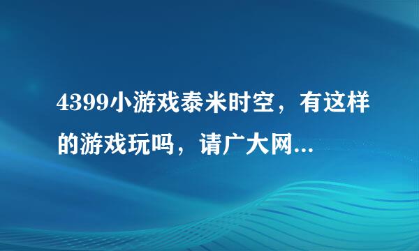 4399小游戏泰米时空，有这样的游戏玩吗，请广大网友说说。