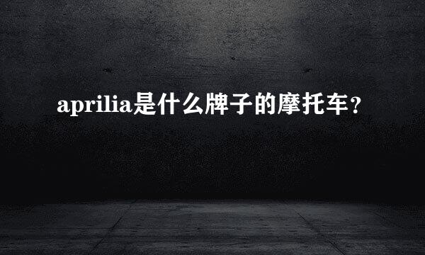 aprilia是什么牌子的摩托车？