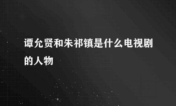 谭允贤和朱祁镇是什么电视剧的人物