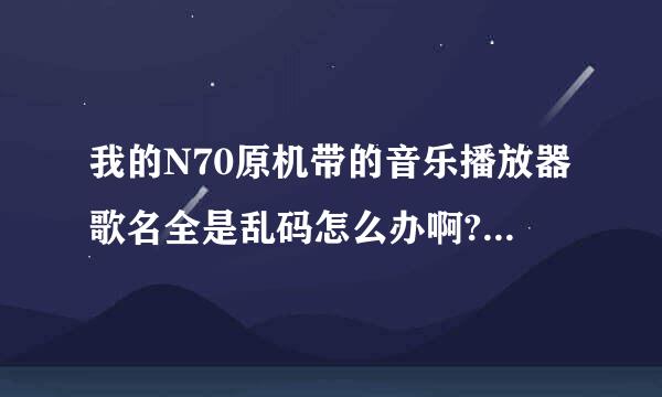 我的N70原机带的音乐播放器歌名全是乱码怎么办啊?????