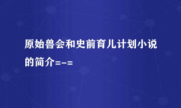 原始兽会和史前育儿计划小说的简介=-=