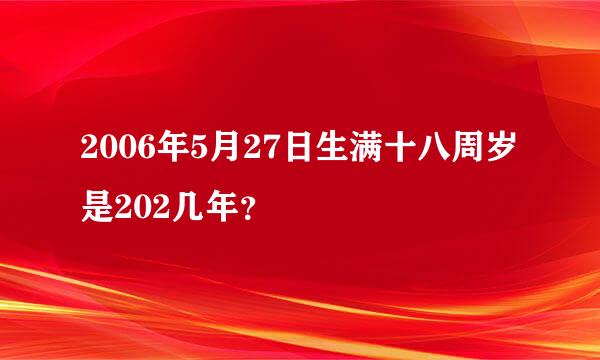 2006年5月27日生满十八周岁是202几年？