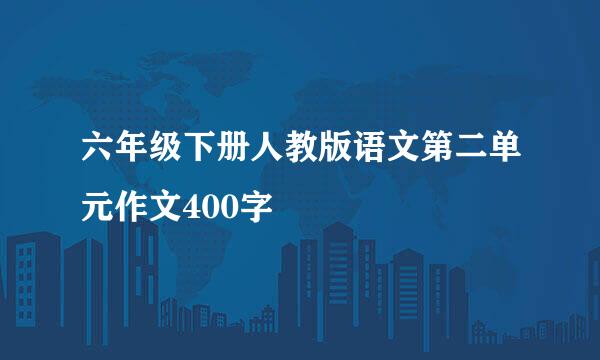 六年级下册人教版语文第二单元作文400字