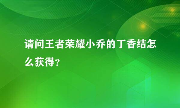 请问王者荣耀小乔的丁香结怎么获得？