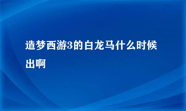 造梦西游3的白龙马什么时候出啊