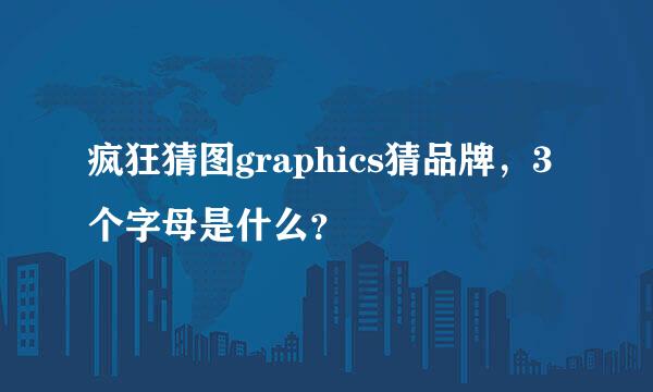 疯狂猜图graphics猜品牌，3个字母是什么？