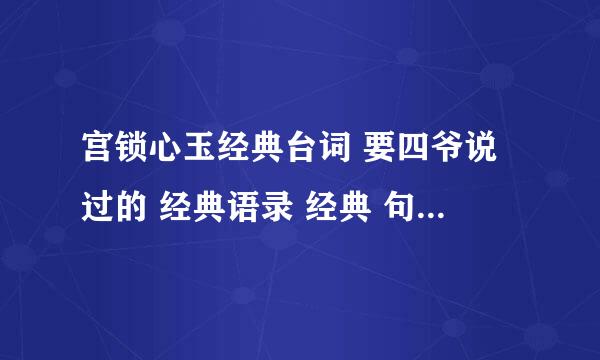 宫锁心玉经典台词 要四爷说过的 经典语录 经典 句 话 要全是四爷的 不要别人的多给点